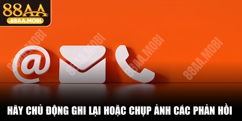 Hãy chủ động ghi lại hoặc chụp ảnh các phản hồi quan trọng